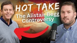 HOT TAKE: The Alistair Begg Controversy